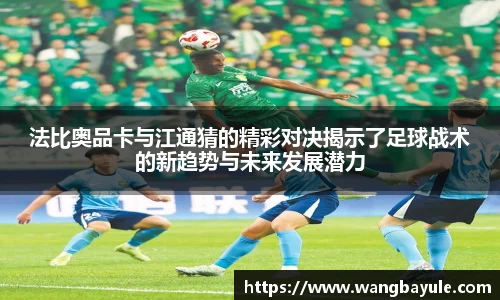 法比奥品卡与江通猜的精彩对决揭示了足球战术的新趋势与未来发展潜力