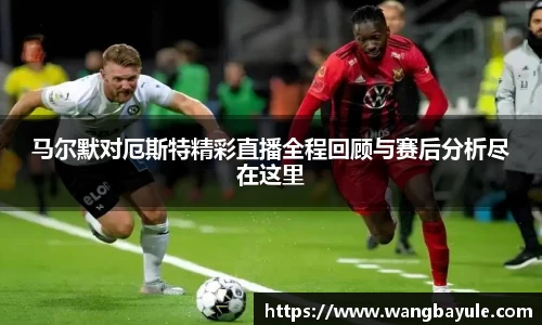 马尔默对厄斯特精彩直播全程回顾与赛后分析尽在这里